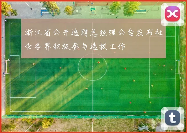 浙江省公开选聘总经理公告发布社会各界积极参与选拔工作