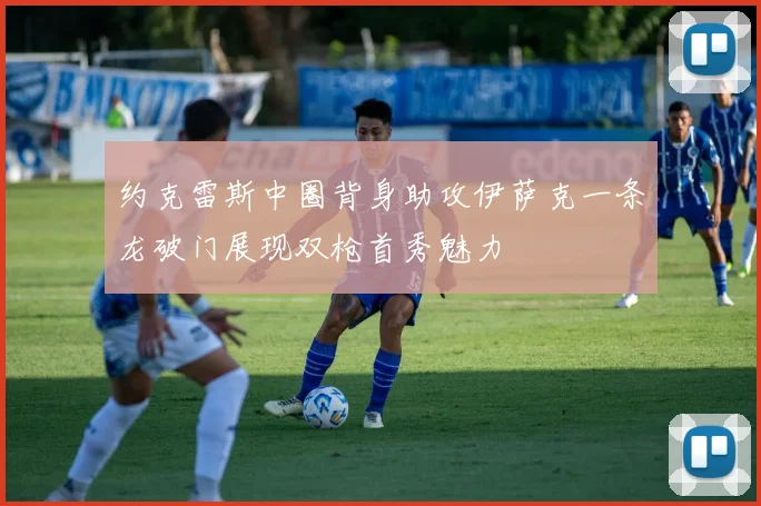 约克雷斯中圈背身助攻伊萨克一条龙破门展现双枪首秀魅力