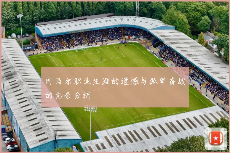 内马尔职业生涯的遗憾与孤军奋战的无奈分析