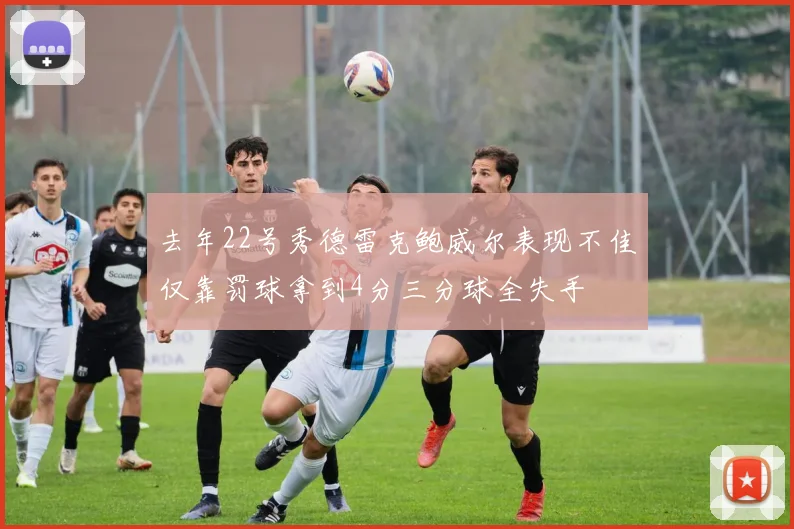 去年22号秀德雷克鲍威尔表现不佳仅靠罚球拿到4分三分球全失手