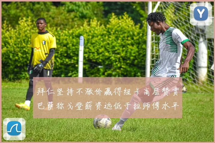 拜仁坚持不涨价赢得纽卡高层赞赏巴萨称戈登薪资远低于拉师傅水平