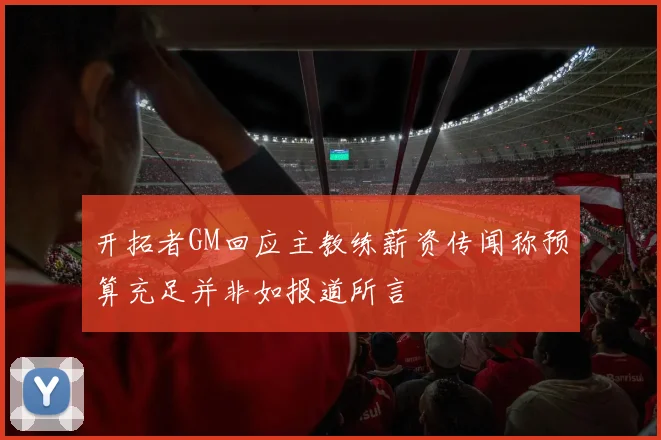 开拓者GM回应主教练薪资传闻称预算充足并非如报道所言