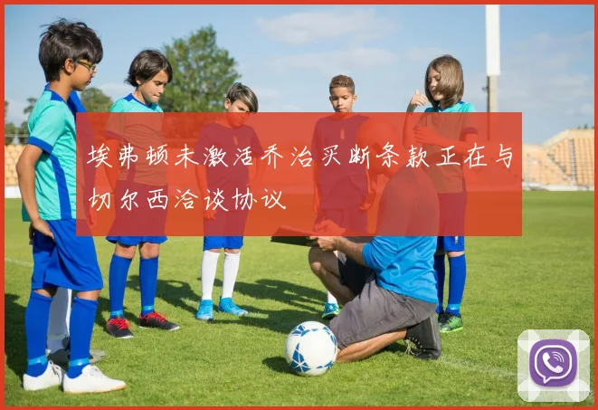 埃弗顿未激活乔治买断条款正在与切尔西洽谈协议