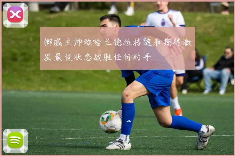 挪威主帅称哈兰德性格随和期待激发最佳状态战胜任何对手