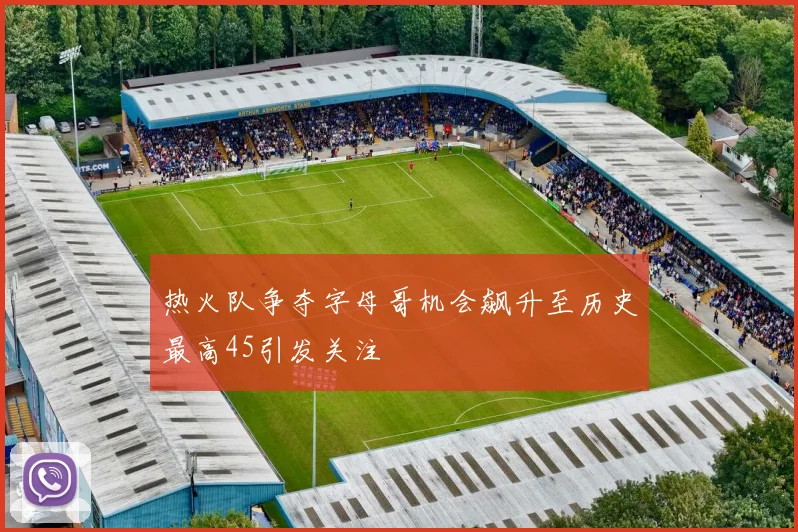 热火队争夺字母哥机会飙升至历史最高45引发关注