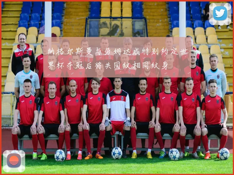 纳格尔斯曼与劳姆达成特别约定世界杯夺冠后将共同纹相同纹身