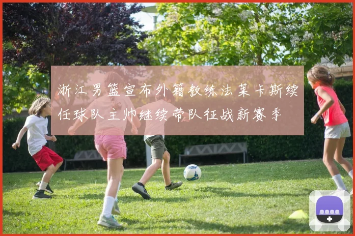 浙江男篮宣布外籍教练法莱卡斯续任球队主帅继续带队征战新赛季