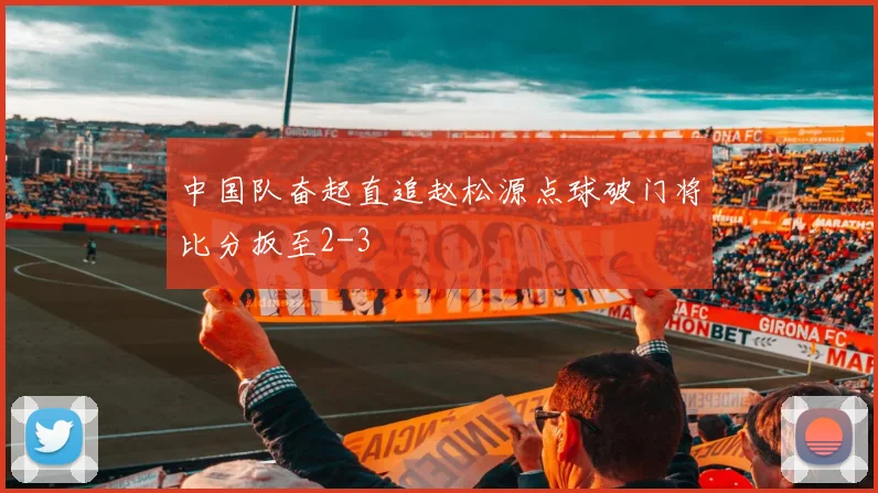 中国队奋起直追赵松源点球破门将比分扳至2-3