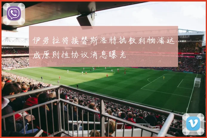 伊劳拉将接替斯洛特执教利物浦达成原则性协议消息曝光