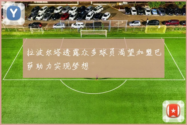 拉波尔塔透露众多球员渴望加盟巴萨助力实现梦想