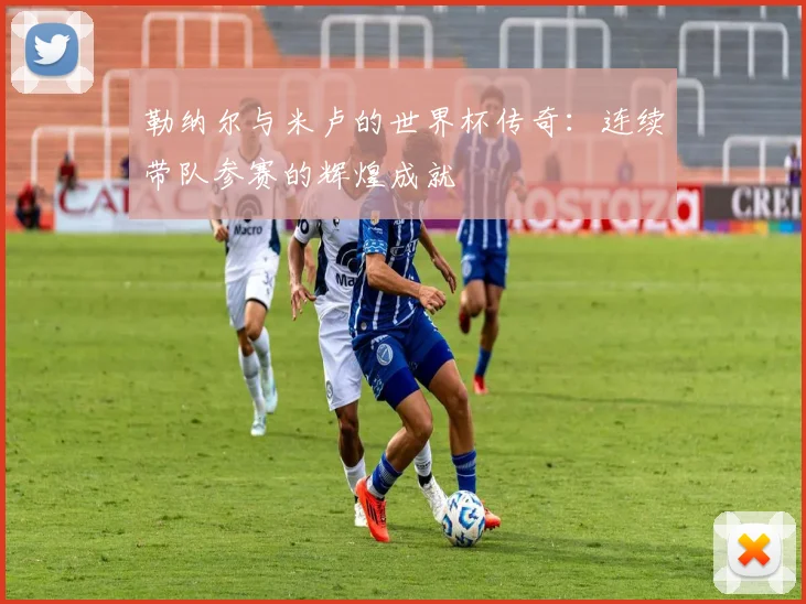 勒纳尔与米卢的世界杯传奇：连续带队参赛的辉煌成就