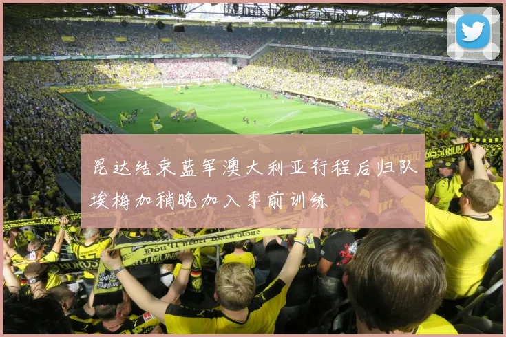 昆达结束蓝军澳大利亚行程后归队埃梅加稍晚加入季前训练