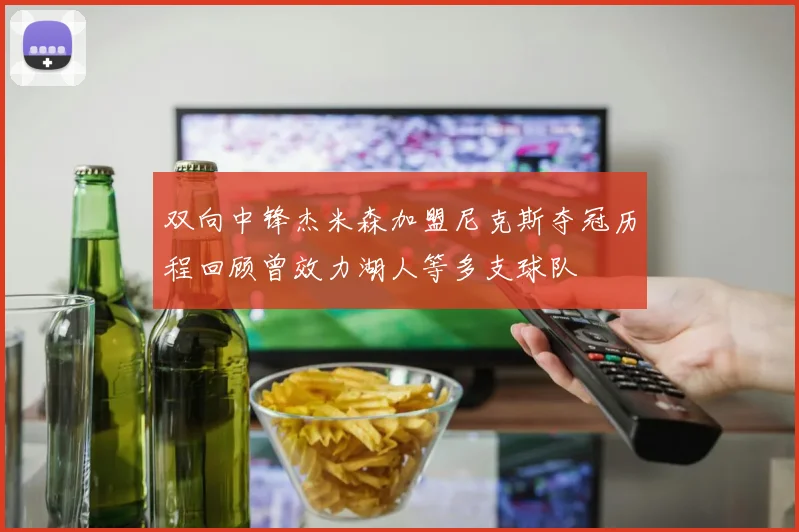 双向中锋杰米森加盟尼克斯夺冠历程回顾曾效力湖人等多支球队